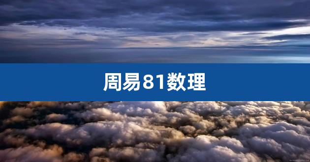 周易81数理对应五行 周易81数理（八十一数理吉凶详解）