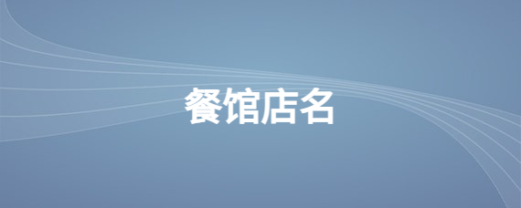 饭店一个好的名字就知道你主打的是什么类型的饭店名字