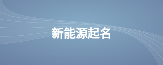 如何给新能源公司起名？以“能源”为中心起名