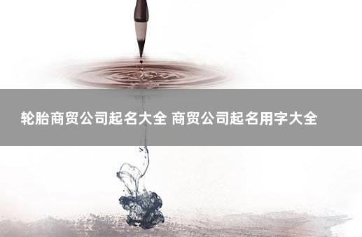 怎么给商贸公司命名？八字起名网教你怎么做