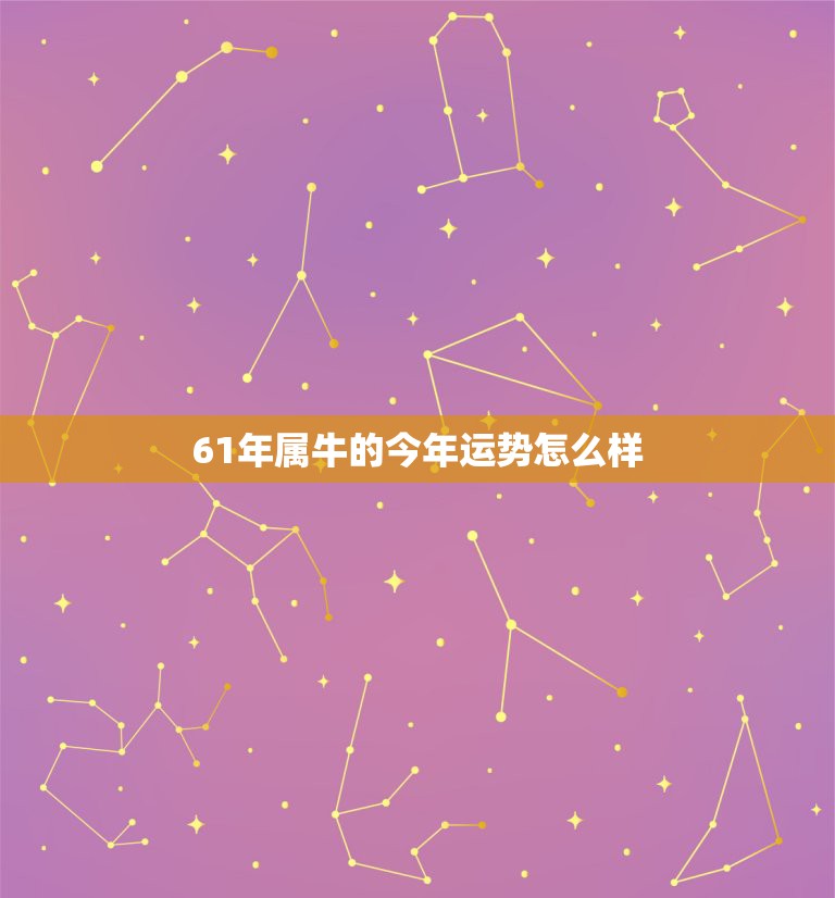 61年属牛的今年运势怎么样，61年属牛今年运势，1961年属牛人201